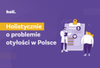 Dlaczego mimo świadomości, Polacy unikają leczenia otyłości?